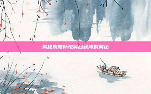 揭秘阴阳师现实召唤阵的奥秘-第1张图片-速奇网