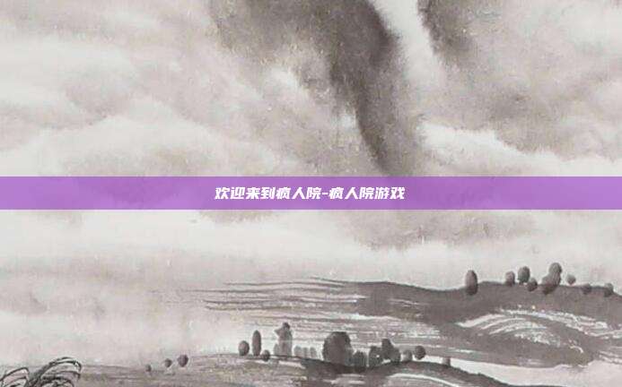 欢迎来到疯人院-疯人院游戏-第1张图片-速奇网
