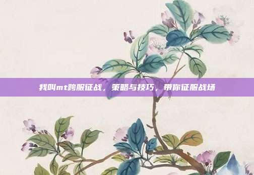 我叫mt跨服征战，策略与技巧，带你征服战场-第1张图片-速奇网