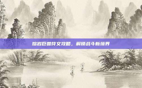 熔岩巨兽符文攻略，解锁战斗新境界-第1张图片-速奇网