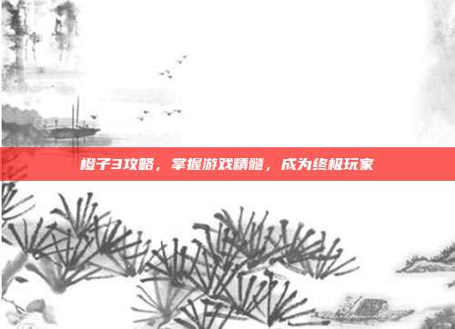 橙子3攻略，掌握游戏精髓，成为终极玩家-第1张图片-速奇网