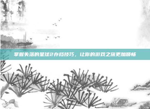 掌握失落的星球2存档技巧，让你的游戏之旅更加顺畅-第1张图片-速奇网