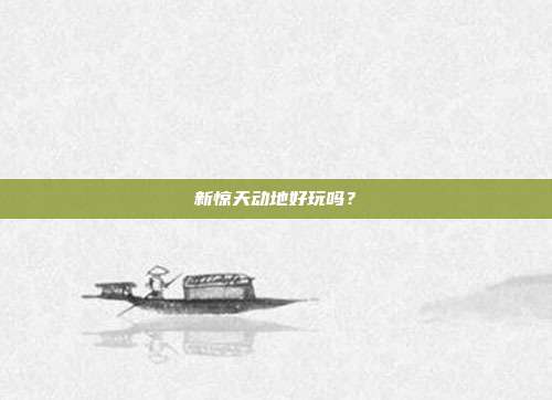 新惊天动地好玩吗？-第1张图片-速奇网
