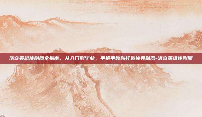 洛奇英雄传附魔全指南，从入门到毕业，手把手教你打造神兵利器-洛奇英雄传附魔-第1张图片-速奇网