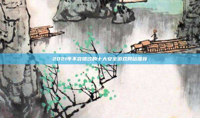 2021年不容错过的十大安全游戏网站推荐-第1张图片-速奇网
