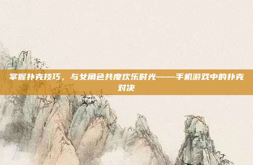 掌握扑克技巧，与女角色共度欢乐时光——手机游戏中的扑克对决-第1张图片-速奇网
