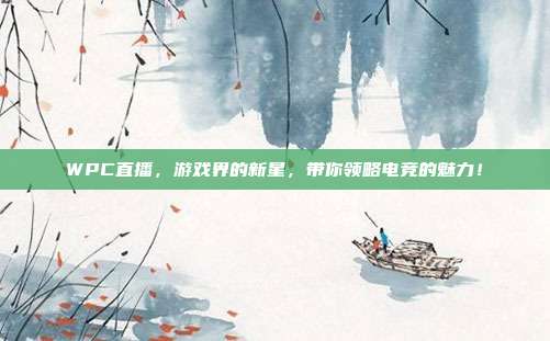 WPC直播，游戏界的新星，带你领略电竞的魅力！-第1张图片-速奇网