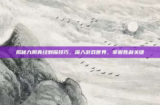 揭秘九阴真经刺探技巧,深入游戏世界,掌握胜利关键-第1张图片-速奇网 揭秘九阴真经刺探技巧,深入游戏世界,掌握胜利关键-第1张图片-速奇网