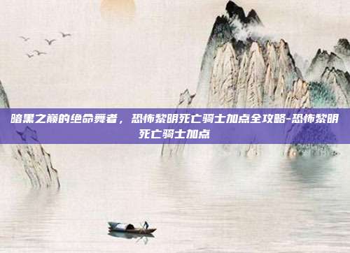 暗黑之巅的绝命舞者，恐怖黎明死亡骑士加点全攻略-恐怖黎明死亡骑士加点-第1张图片-速奇网