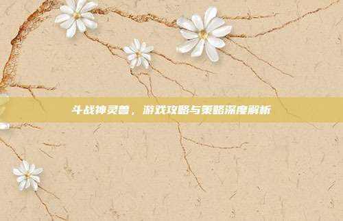 斗战神灵兽,游戏攻略与策略深度解析-第1张图片-速奇网 斗战神灵兽,游戏攻略与策略深度解析-第1张图片-速奇网