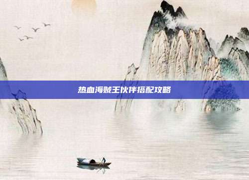 热血海贼王伙伴搭配攻略-第1张图片-速奇网 热血海贼王伙伴搭配攻略-第1张图片-速奇网