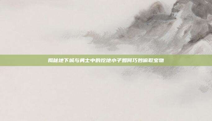 揭秘地下城与勇士中的挖地小子如何巧妙偷取宝物-第1张图片-速奇网