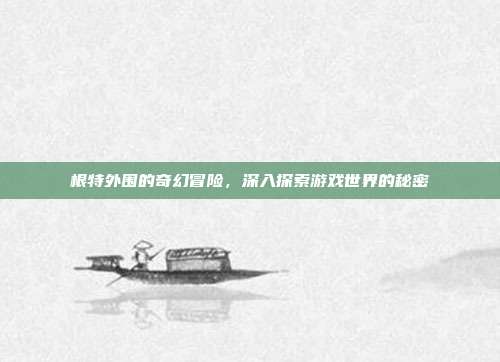 根特外围的奇幻冒险,深入探索游戏世界的秘密-第1张图片-速奇网 根特外围的奇幻冒险,深入探索游戏世界的秘密-第1张图片-速奇网