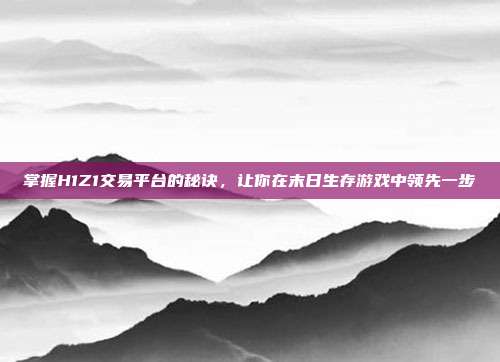 掌握H1Z1交易平台的秘诀,让你在末日生存游戏中领先一步-第1张图片-速奇网 掌握H1Z1交易平台的秘诀,让你在末日生存游戏中领先一步-第1张图片-速奇网