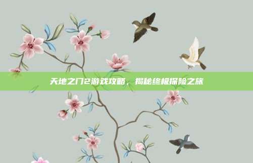 天地之门2游戏攻略，揭秘终极探险之旅-第1张图片-速奇网
