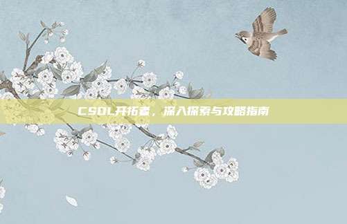 CSOL开拓者,深入探索与攻略指南-第1张图片-速奇网 CSOL开拓者,深入探索与攻略指南-第1张图片-速奇网