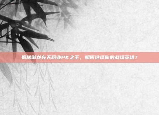 揭秘御龙在天职业PK之王，如何选择你的战场英雄？-第1张图片-速奇网