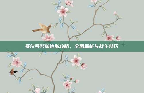 赛尔号努加达斯攻略,全面解析与战斗技巧-第1张图片-速奇网 赛尔号努加达斯攻略,全面解析与战斗技巧-第1张图片-速奇网