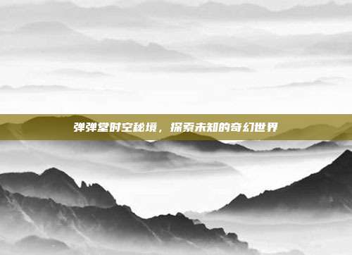 弹弹堂时空秘境,探索未知的奇幻世界-第1张图片-速奇网 弹弹堂时空秘境,探索未知的奇幻世界-第1张图片-速奇网