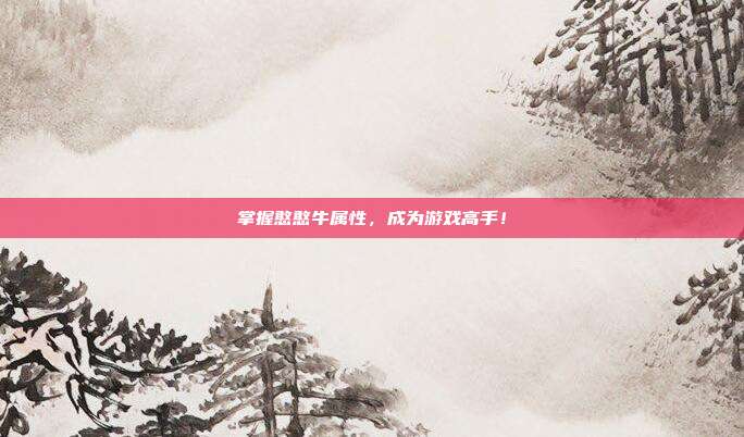 掌握憨憨牛属性，成为游戏高手！-第1张图片-速奇网