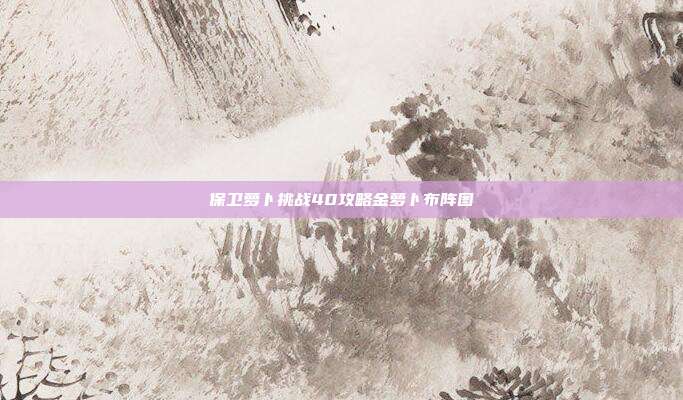 保卫萝卜挑战40攻略金萝卜布阵图-第1张图片-速奇网 保卫萝卜挑战40攻略金萝卜布阵图-第1张图片-速奇网