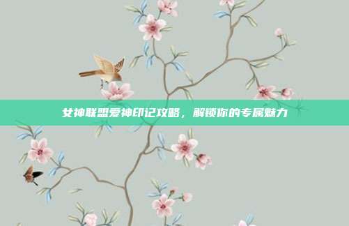 女神联盟爱神印记攻略,解锁你的专属魅力-第1张图片-速奇网 女神联盟爱神印记攻略,解锁你的专属魅力-第1张图片-速奇网