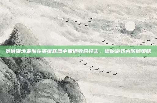 赛琳娜戈麦斯在英雄联盟中遭遇致命打击,揭秘游戏内防御策略-第1张图片-速奇网 赛琳娜戈麦斯在英雄联盟中遭遇致命打击,揭秘游戏内防御策略-第1张图片-速奇网
