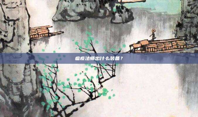 瘟疫法师出什么装备?-第1张图片-速奇网 瘟疫法师出什么装备?-第1张图片-速奇网