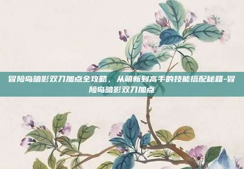 冒险岛暗影双刀加点全攻略，从萌新到高手的技能搭配秘籍-冒险岛暗影双刀加点-第1张图片-速奇网