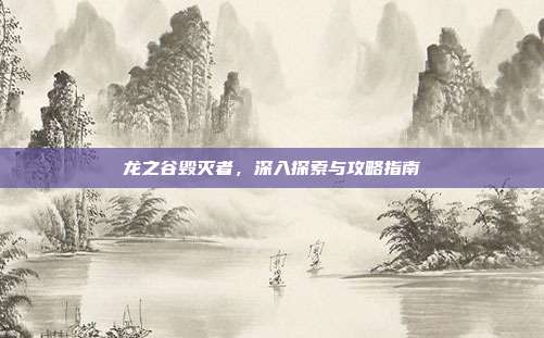 龙之谷毁灭者，深入探索与攻略指南-第1张图片-速奇网