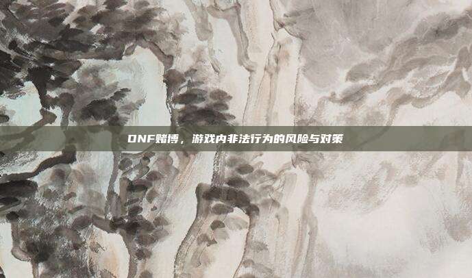 DNF赌博,游戏内非法行为的风险与对策-第1张图片-速奇网 DNF赌博,游戏内非法行为的风险与对策-第1张图片-速奇网