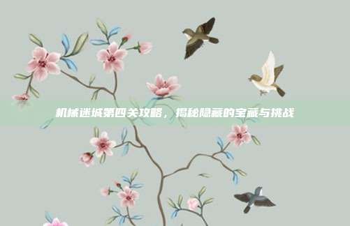 机械迷城第四关攻略,揭秘隐藏的宝藏与挑战-第1张图片-速奇网 机械迷城第四关攻略,揭秘隐藏的宝藏与挑战-第1张图片-速奇网