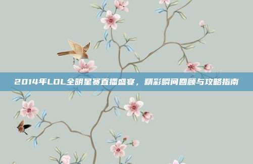 2014年LOL全明星赛直播盛宴,精彩瞬间回顾与攻略指南-第1张图片-速奇网 2014年LOL全明星赛直播盛宴,精彩瞬间回顾与攻略指南-第1张图片-速奇网