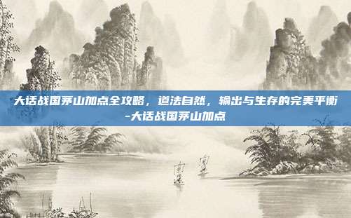 大话战国茅山加点全攻略，道法自然，输出与生存的完美平衡-大话战国茅山加点-第1张图片-速奇网