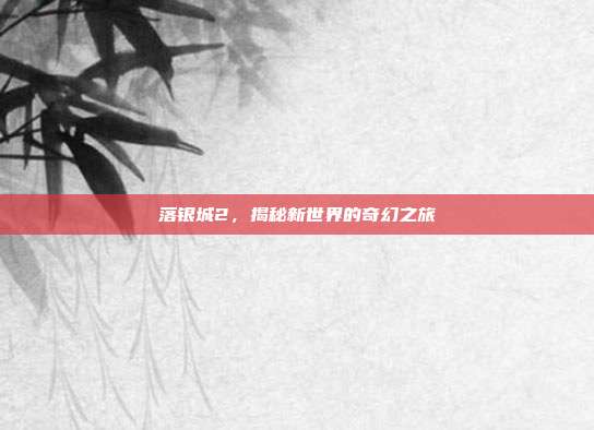 落银城2，揭秘新世界的奇幻之旅-第1张图片-速奇网