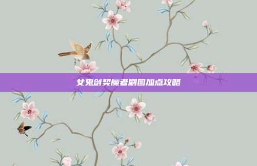 女鬼剑契魔者刷图加点攻略-第1张图片-速奇网 女鬼剑契魔者刷图加点攻略-第1张图片-速奇网