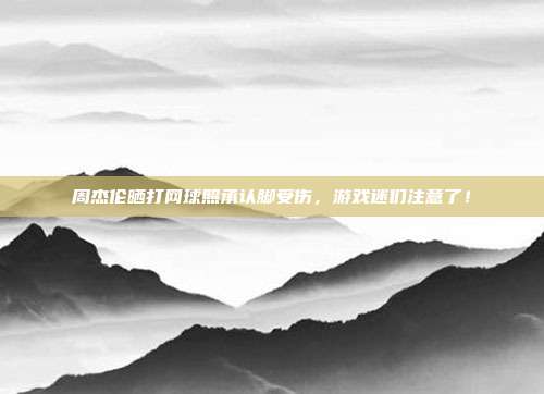 周杰伦晒打网球照承认脚受伤,游戏迷们注意了!-第1张图片-速奇网 周杰伦晒打网球照承认脚受伤,游戏迷们注意了!-第1张图片-速奇网