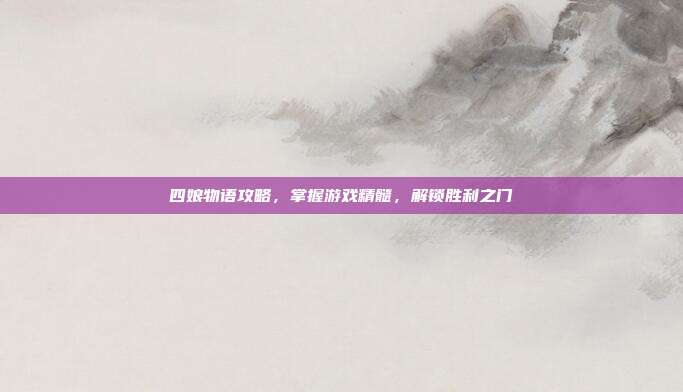 四娘物语攻略,掌握游戏精髓,解锁胜利之门-第1张图片-速奇网 四娘物语攻略,掌握游戏精髓,解锁胜利之门-第1张图片-速奇网
