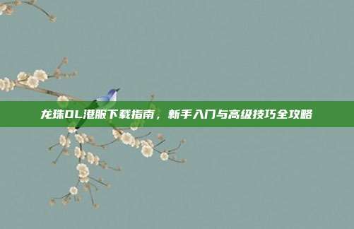 龙珠OL港服下载指南，新手入门与高级技巧全攻略-第1张图片-速奇网