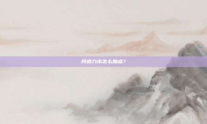 问道力水怎么加点？-第1张图片-速奇网