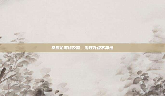 掌握花落修改器，游戏升级不再难-第1张图片-速奇网