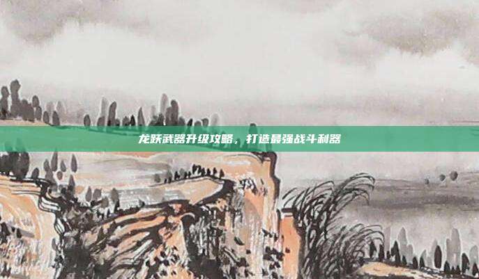 龙跃武器升级攻略,打造最强战斗利器-第1张图片-速奇网 龙跃武器升级攻略,打造最强战斗利器-第1张图片-速奇网