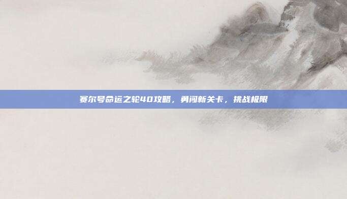 赛尔号命运之轮40攻略,勇闯新关卡,挑战极限-第1张图片-速奇网 赛尔号命运之轮40攻略,勇闯新关卡,挑战极限-第1张图片-速奇网