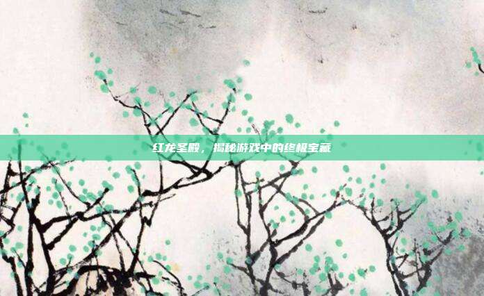 红龙圣殿,揭秘游戏中的终极宝藏-第1张图片-速奇网 红龙圣殿,揭秘游戏中的终极宝藏-第1张图片-速奇网