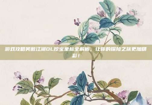 游戏攻略笑傲江湖OL挖宝坐标全解析，让你的探险之旅更加精彩！-第1张图片-速奇网
