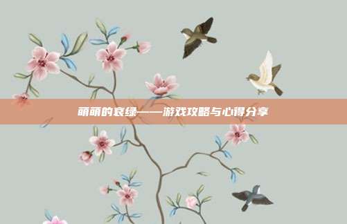 萌萌的哀绿——游戏攻略与心得分享-第1张图片-速奇网 萌萌的哀绿——游戏攻略与心得分享-第1张图片-速奇网