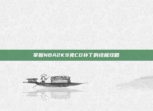 掌握NBA2K9免CD补丁的终极攻略-第1张图片-速奇网 掌握NBA2K9免CD补丁的终极攻略-第1张图片-速奇网