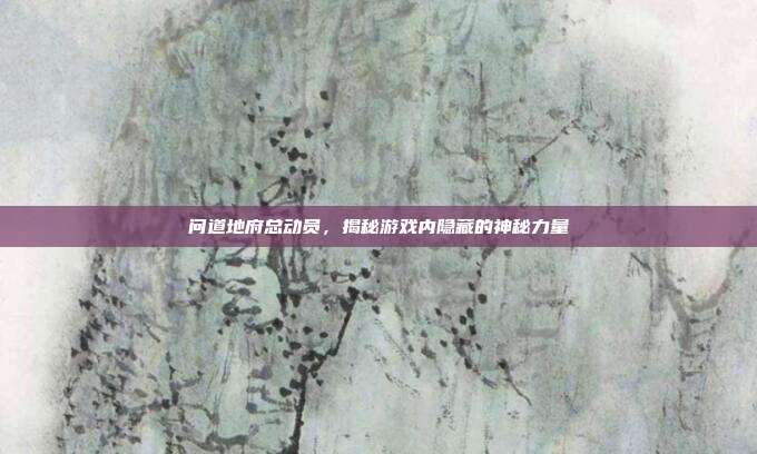 问道地府总动员,揭秘游戏内隐藏的神秘力量-第1张图片-速奇网 问道地府总动员,揭秘游戏内隐藏的神秘力量-第1张图片-速奇网