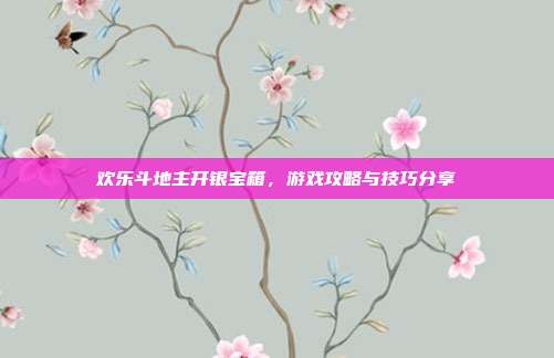 欢乐斗地主开银宝箱,游戏攻略与技巧分享-第1张图片-速奇网 欢乐斗地主开银宝箱,游戏攻略与技巧分享-第1张图片-速奇网