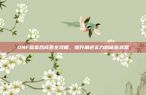 DNF蔬菜合成表全攻略,提升角色实力的秘密武器-第1张图片-速奇网 DNF蔬菜合成表全攻略,提升角色实力的秘密武器-第1张图片-速奇网